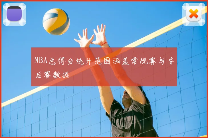 NBA总得分统计范围涵盖常规赛与季后赛数据