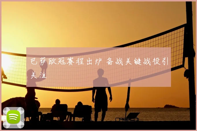 巴萨欧冠赛程出炉 备战关键战役引关注