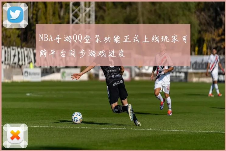 NBA手游QQ登录功能正式上线玩家可跨平台同步游戏进度