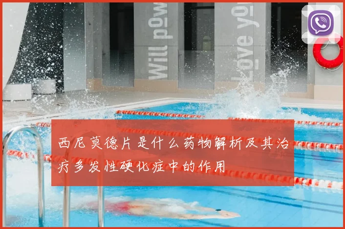 西尼莫德片是什么药物解析及其治疗多发性硬化症中的作用