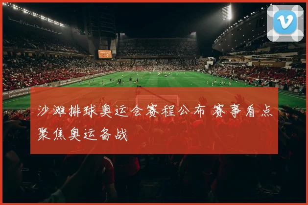 沙滩排球奥运会赛程公布 赛事看点聚焦奥运备战
