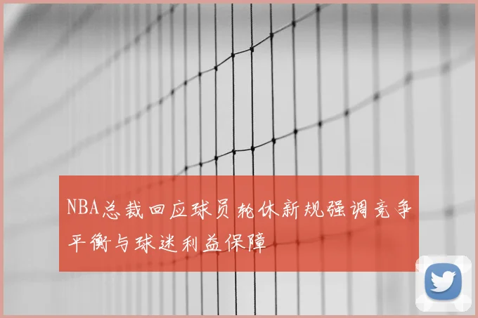 NBA总裁回应球员轮休新规强调竞争平衡与球迷利益保障
