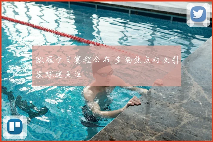 欧冠今日赛程公布 多场焦点对决引发球迷关注