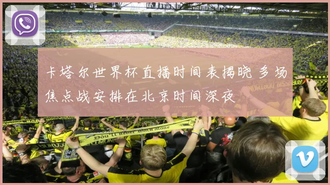 卡塔尔世界杯直播时间表揭晓 多场焦点战安排在北京时间深夜