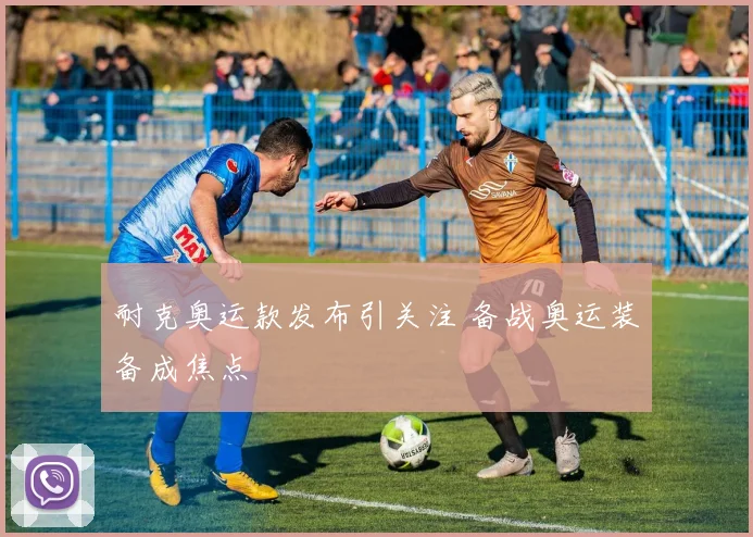 耐克奥运款发布引关注 备战奥运装备成焦点