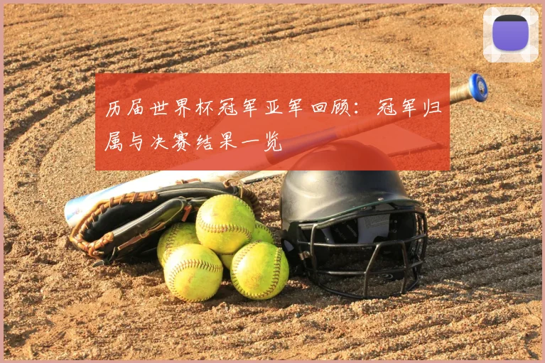历届世界杯冠军亚军回顾:冠军归属与决赛结果一览