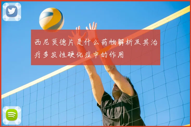 西尼莫德片是什么药物解析及其治疗多发性硬化症中的作用